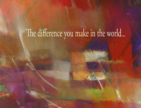 The difference you make in this world...makes a world of difference in mine
