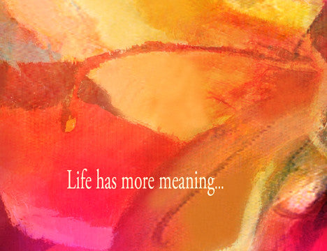 Life has more meaning...because you are in it
