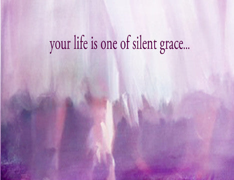 Your life is one of silent grace...that speaks volumes