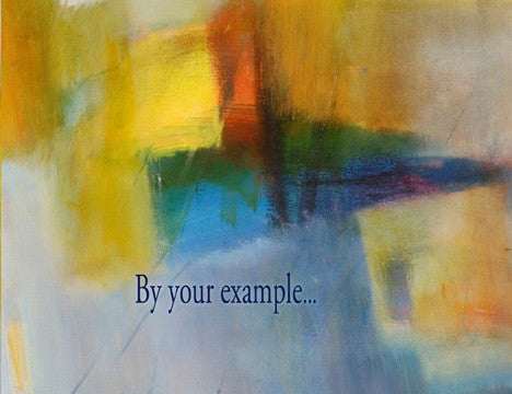 By your example...I experience the depth of goodness found in this world