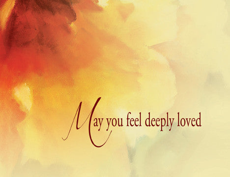 May you feel deeply loved...because you are